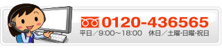 0120-43-6565 / 平日 9:00-18:00 / 休日 土・日・祝