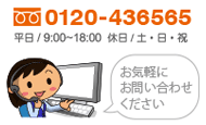 0120-43-6565 / 平日 9:00-18:00 / 休日 土・日・祝